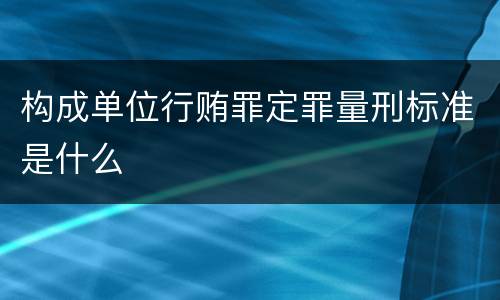 构成单位行贿罪定罪量刑标准是什么