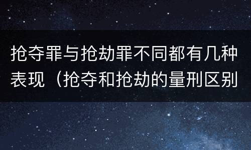 抢夺罪与抢劫罪不同都有几种表现（抢夺和抢劫的量刑区别）