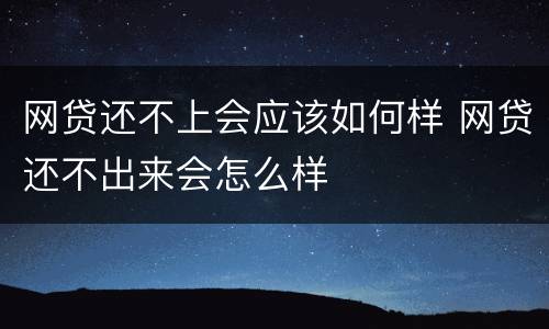 网贷还不上会应该如何样 网贷还不出来会怎么样