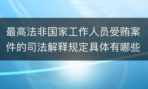 最高法非国家工作人员受贿案件的司法解释规定具体有哪些内容