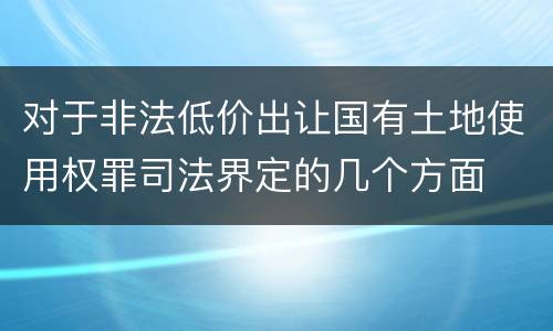 对于非法低价出让国有土地使用权罪司法界定的几个方面
