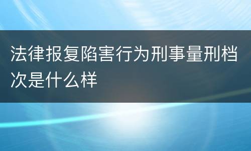 法律报复陷害行为刑事量刑档次是什么样