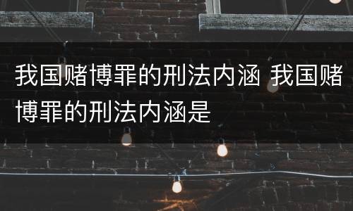 我国赌博罪的刑法内涵 我国赌博罪的刑法内涵是