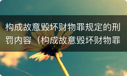 构成故意毁坏财物罪规定的刑罚内容（构成故意毁坏财物罪的标准）