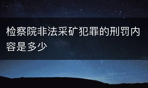 检察院非法采矿犯罪的刑罚内容是多少