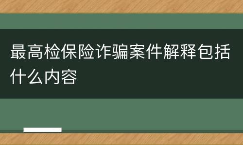 最高检保险诈骗案件解释包括什么内容