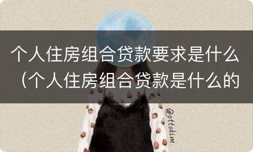 个人住房组合贷款要求是什么（个人住房组合贷款是什么的组合）