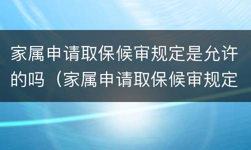 家属申请取保候审规定是允许的吗（家属申请取保候审规定是允许的吗）