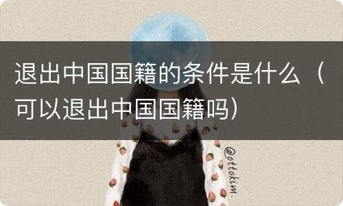 退出中国国籍的条件是什么（可以退出中国国籍吗）