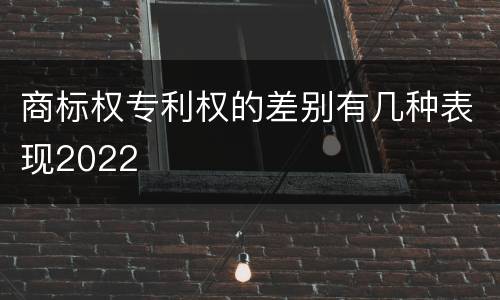 商标权专利权的差别有几种表现2022