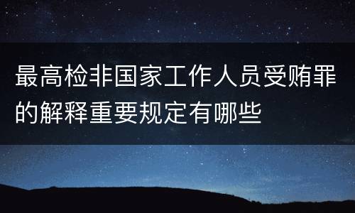 最高检非国家工作人员受贿罪的解释重要规定有哪些
