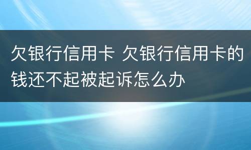 欠银行信用卡 欠银行信用卡的钱还不起被起诉怎么办
