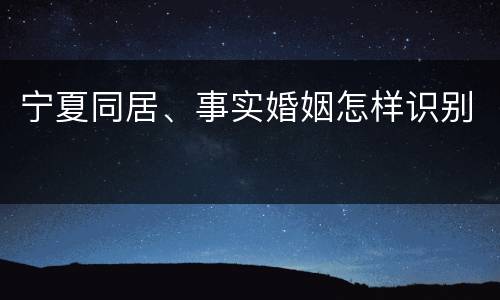 宁夏同居、事实婚姻怎样识别