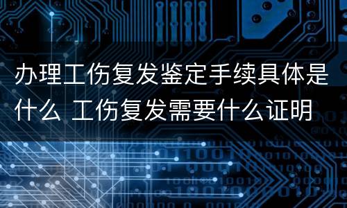 办理工伤复发鉴定手续具体是什么 工伤复发需要什么证明