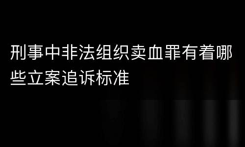 刑事中非法组织卖血罪有着哪些立案追诉标准