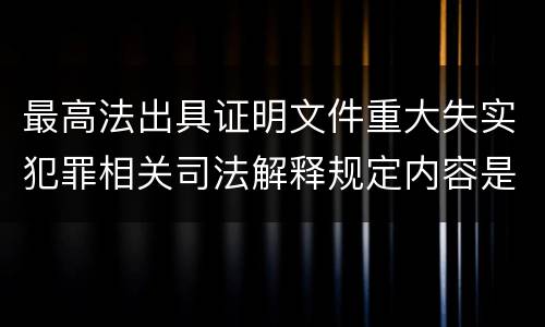 最高法出具证明文件重大失实犯罪相关司法解释规定内容是什么