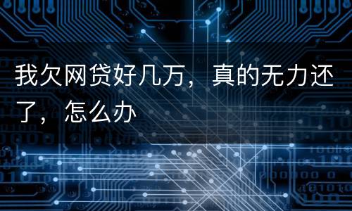 我欠网贷好几万，真的无力还了，怎么办
