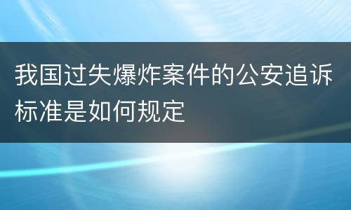 我国过失爆炸案件的公安追诉标准是如何规定