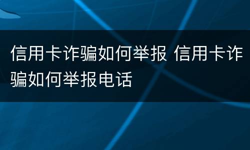 信用卡诈骗如何举报 信用卡诈骗如何举报电话