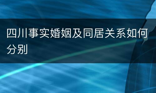 四川事实婚姻及同居关系如何分别