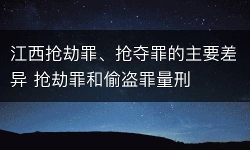 江西抢劫罪、抢夺罪的主要差异 抢劫罪和偷盗罪量刑