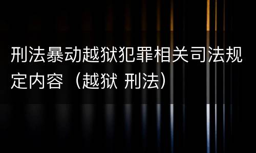 刑法暴动越狱犯罪相关司法规定内容（越狱 刑法）