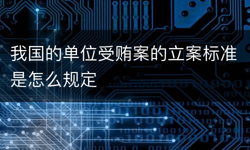 我国的单位受贿案的立案标准是怎么规定