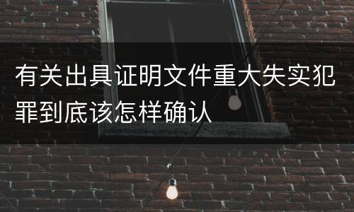 有关出具证明文件重大失实犯罪到底该怎样确认
