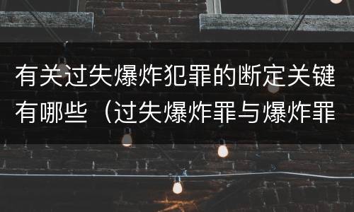有关过失爆炸犯罪的断定关键有哪些（过失爆炸罪与爆炸罪说法错误的是）