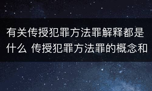 有关传授犯罪方法罪解释都是什么 传授犯罪方法罪的概念和特征是什么