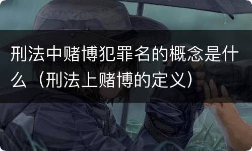 刑法中赌博犯罪名的概念是什么（刑法上赌博的定义）