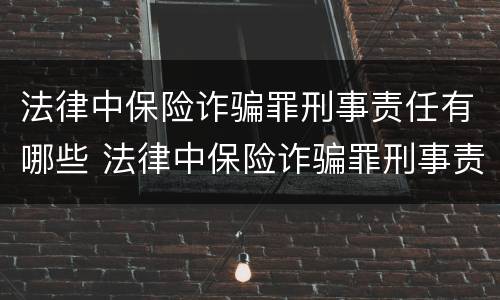法律中保险诈骗罪刑事责任有哪些 法律中保险诈骗罪刑事责任有哪些规定