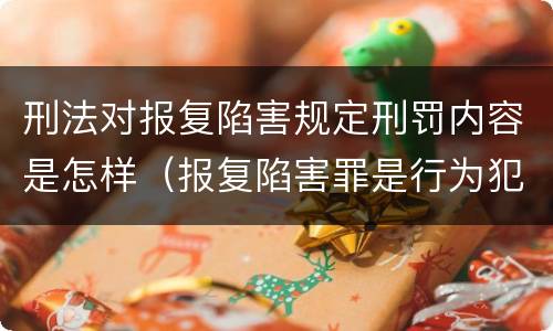 刑法对报复陷害规定刑罚内容是怎样（报复陷害罪是行为犯吗）