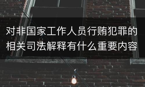 对非国家工作人员行贿犯罪的相关司法解释有什么重要内容