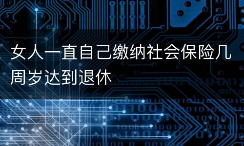 女人一直自己缴纳社会保险几周岁达到退休