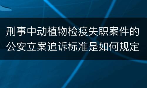 刑事中动植物检疫失职案件的公安立案追诉标准是如何规定