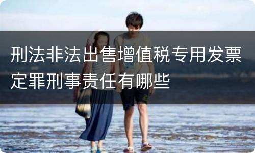 刑法非法出售增值税专用发票定罪刑事责任有哪些