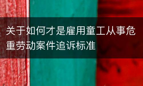 关于如何才是雇用童工从事危重劳动案件追诉标准