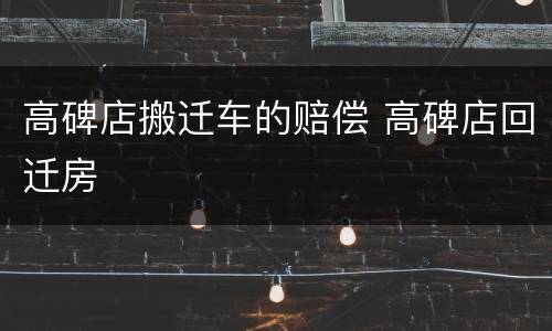 高碑店搬迁车的赔偿 高碑店回迁房