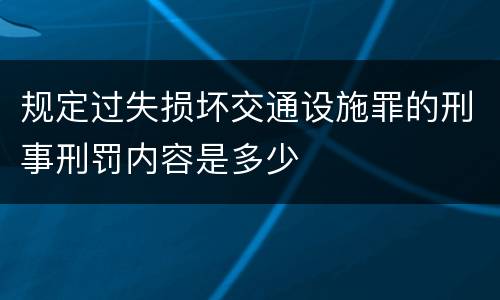 规定过失损坏交通设施罪的刑事刑罚内容是多少