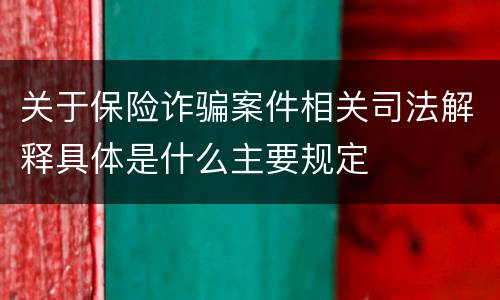 关于保险诈骗案件相关司法解释具体是什么主要规定