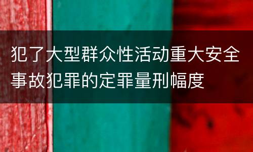 犯了大型群众性活动重大安全事故犯罪的定罪量刑幅度