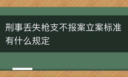 刑事丢失枪支不报案立案标准有什么规定