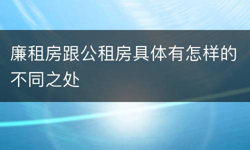 廉租房跟公租房具体有怎样的不同之处