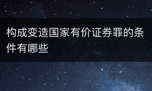 构成变造国家有价证券罪的条件有哪些