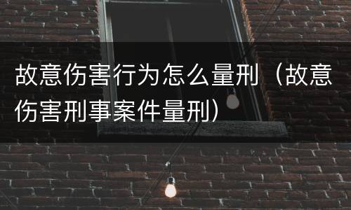 故意伤害行为怎么量刑（故意伤害刑事案件量刑）
