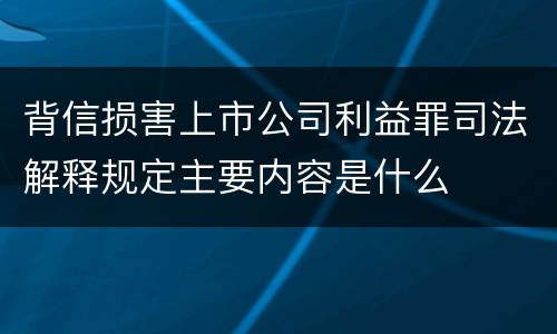 背信损害上市公司利益罪司法解释规定主要内容是什么