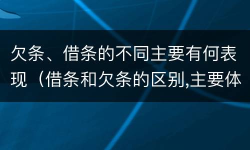 欠条、借条的不同主要有何表现（借条和欠条的区别,主要体现在哪些方面?）