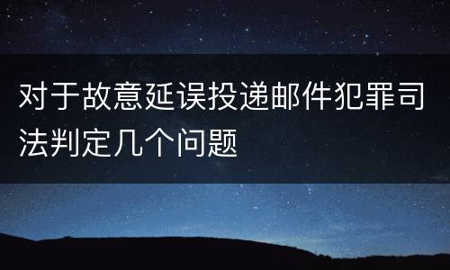 对于故意延误投递邮件犯罪司法判定几个问题