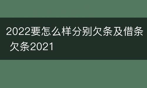 2022要怎么样分别欠条及借条 欠条2021